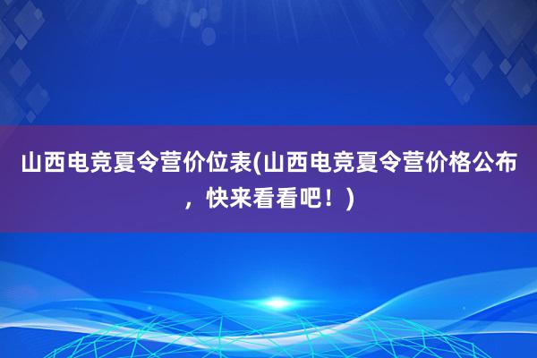 山西电竞夏令营价位表(山西电竞夏令营价格公布，快来看看吧！)