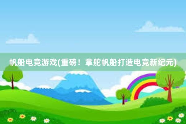 帆船电竞游戏(重磅！掌舵帆船打造电竞新纪元)