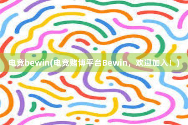 电竞bewin(电竞赌博平台Bewin，欢迎加入！)