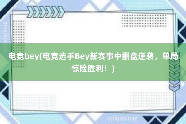 电竞bey(电竞选手Bey新赛事中翻盘逆袭，单局惊险胜利！)