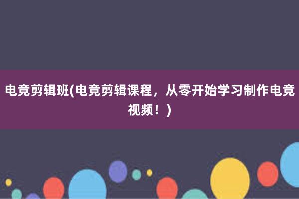 电竞剪辑班(电竞剪辑课程，从零开始学习制作电竞视频！)