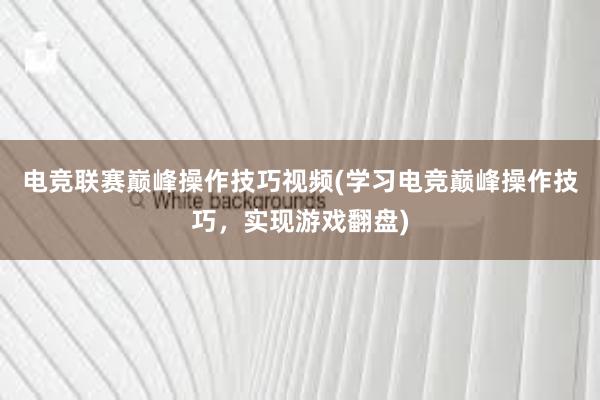 电竞联赛巅峰操作技巧视频(学习电竞巅峰操作技巧，实现游戏翻盘)