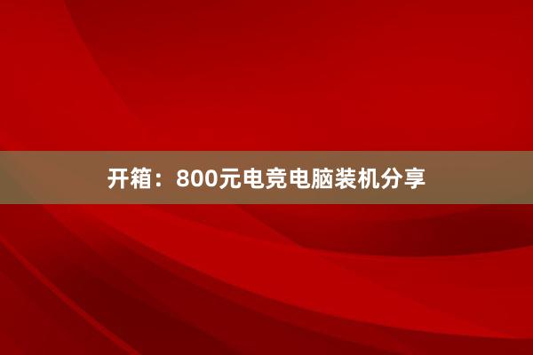 开箱：800元电竞电脑装机分享