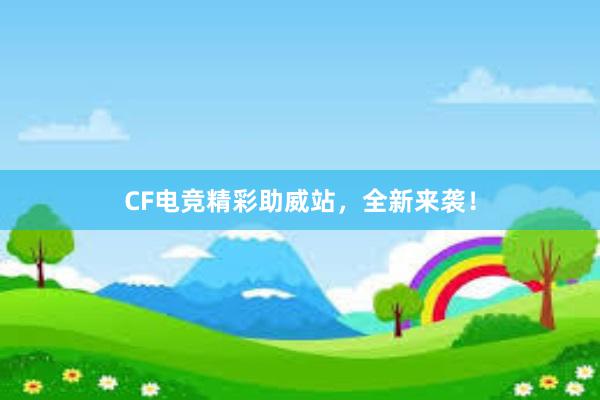 CF电竞精彩助威站，全新来袭！