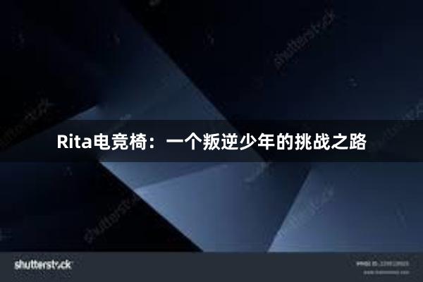 Rita电竞椅：一个叛逆少年的挑战之路