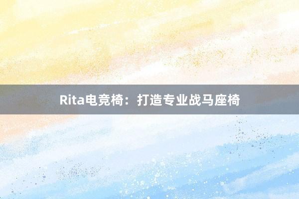 Rita电竞椅：打造专业战马座椅