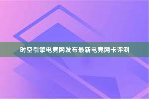 时空引擎电竞网发布最新电竞网卡评测