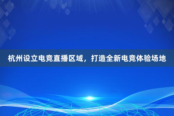 杭州设立电竞直播区域，打造全新电竞体验场地