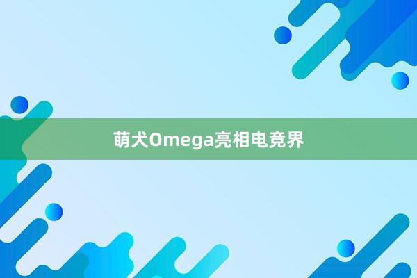 萌犬Omega亮相电竞界