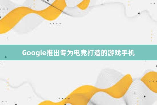 Google推出专为电竞打造的游戏手机