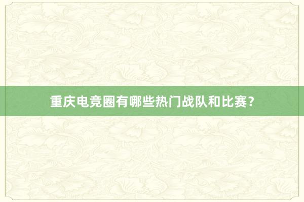 重庆电竞圈有哪些热门战队和比赛？