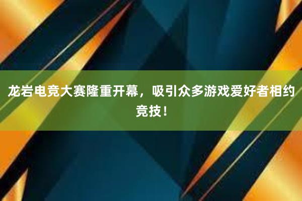 龙岩电竞大赛隆重开幕，吸引众多游戏爱好者相约竞技！